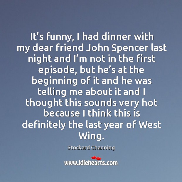 It’s funny, I had dinner with my dear friend john spencer last night and I’m not in the first Stockard Channing Picture Quote