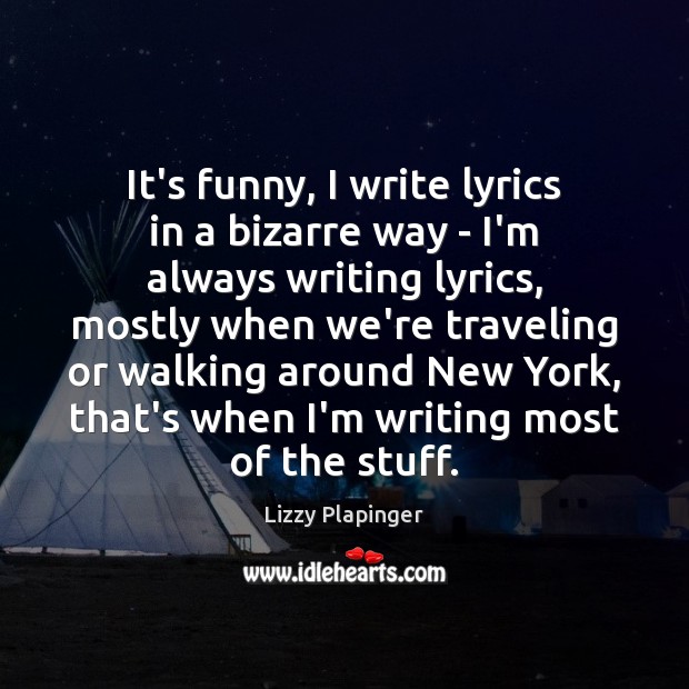 It’s funny, I write lyrics in a bizarre way – I’m always Lizzy Plapinger Picture Quote