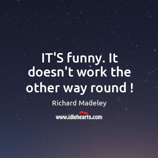 IT’S funny. It doesn’t work the other way round ! Richard Madeley Picture Quote