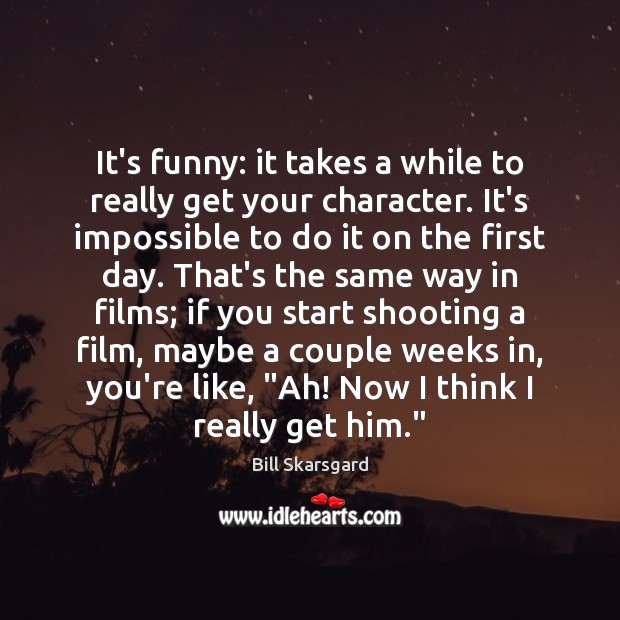 It’s funny: it takes a while to really get your character. It’s Bill Skarsgard Picture Quote