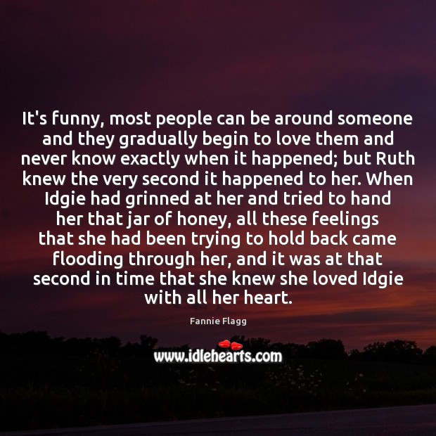 It’s funny, most people can be around someone and they gradually begin Fannie Flagg Picture Quote
