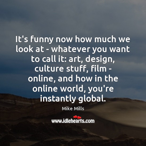 It’s funny now how much we look at – whatever you want Mike Mills Picture Quote