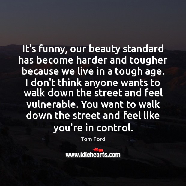 It’s funny, our beauty standard has become harder and tougher because we Tom Ford Picture Quote