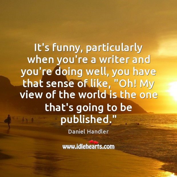 It’s funny, particularly when you’re a writer and you’re doing well, you Daniel Handler Picture Quote