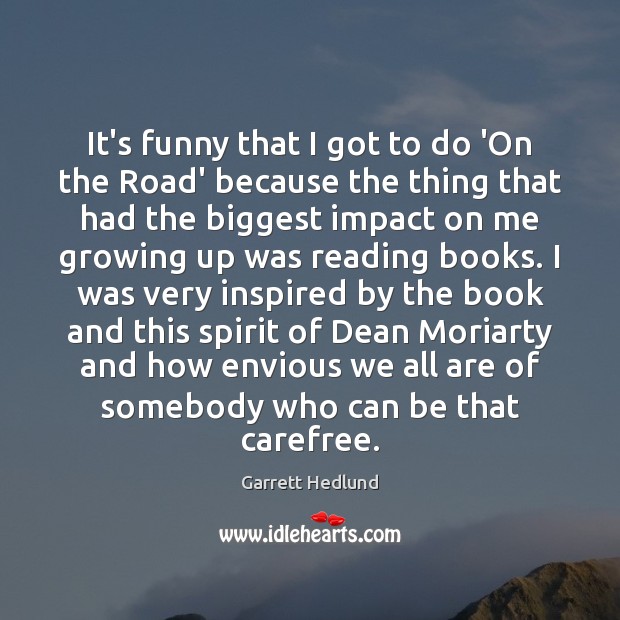 It’s funny that I got to do ‘On the Road’ because the Garrett Hedlund Picture Quote