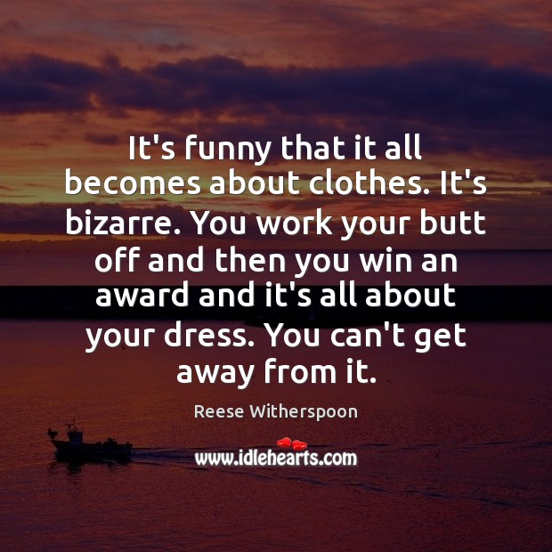 It’s funny that it all becomes about clothes. It’s bizarre. You work Reese Witherspoon Picture Quote