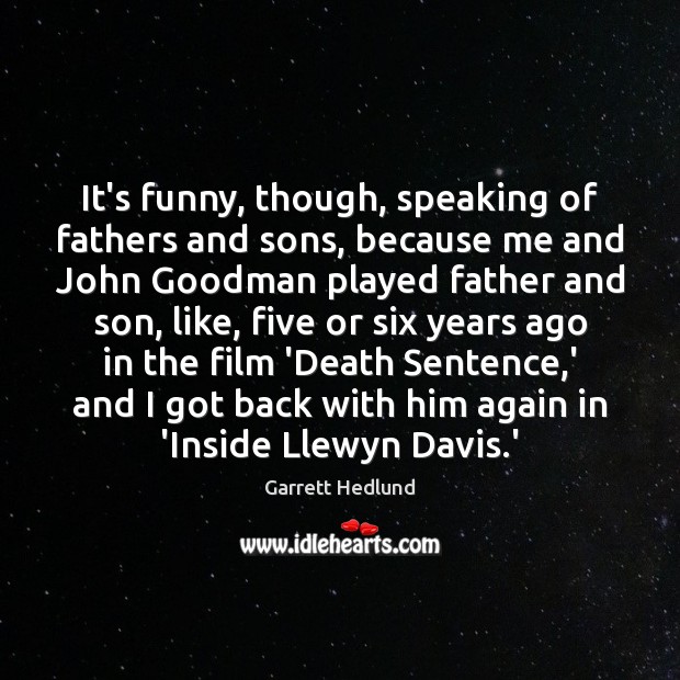 It’s funny, though, speaking of fathers and sons, because me and John Garrett Hedlund Picture Quote