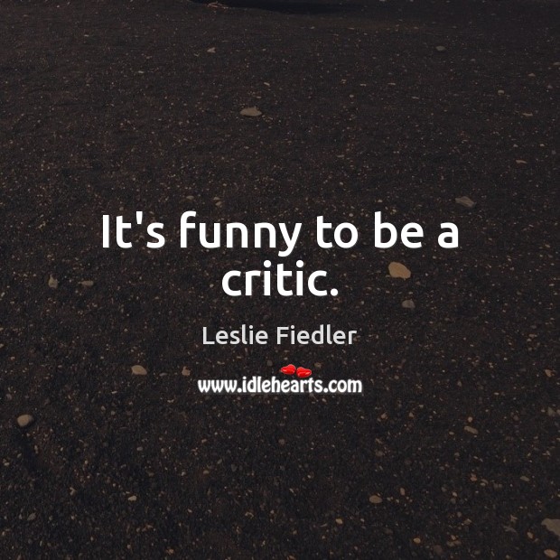 It’s funny to be a critic. Image