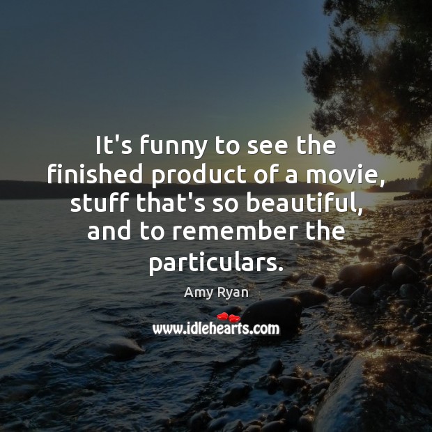 It’s funny to see the finished product of a movie, stuff that’s Amy Ryan Picture Quote