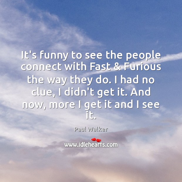 It’s funny to see the people connect with Fast & Furious the way Paul Walker Picture Quote