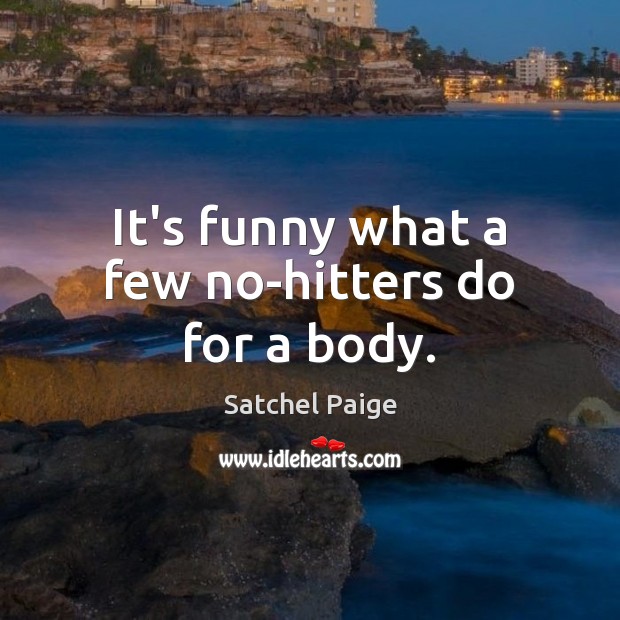 It’s funny what a few no-hitters do for a body. Satchel Paige Picture Quote