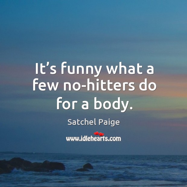 It’s funny what a few no-hitters do for a body. Satchel Paige Picture Quote