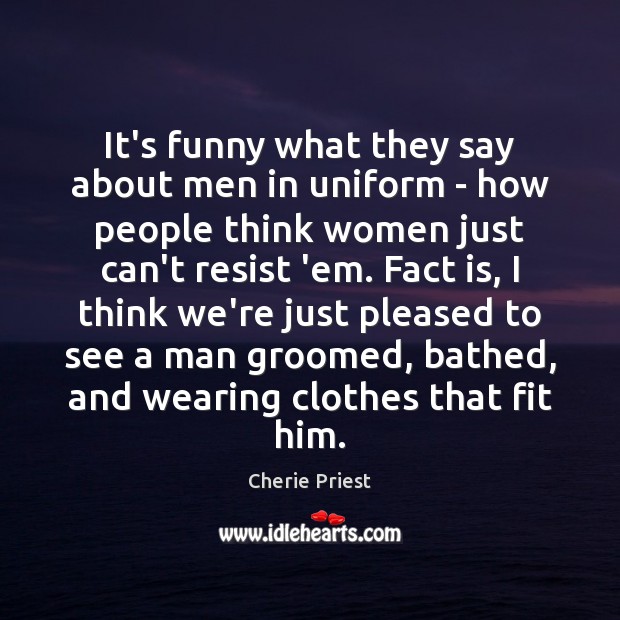 It’s funny what they say about men in uniform – how people Cherie Priest Picture Quote
