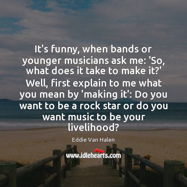 It’s funny, when bands or younger musicians ask me: ‘So, what does Image