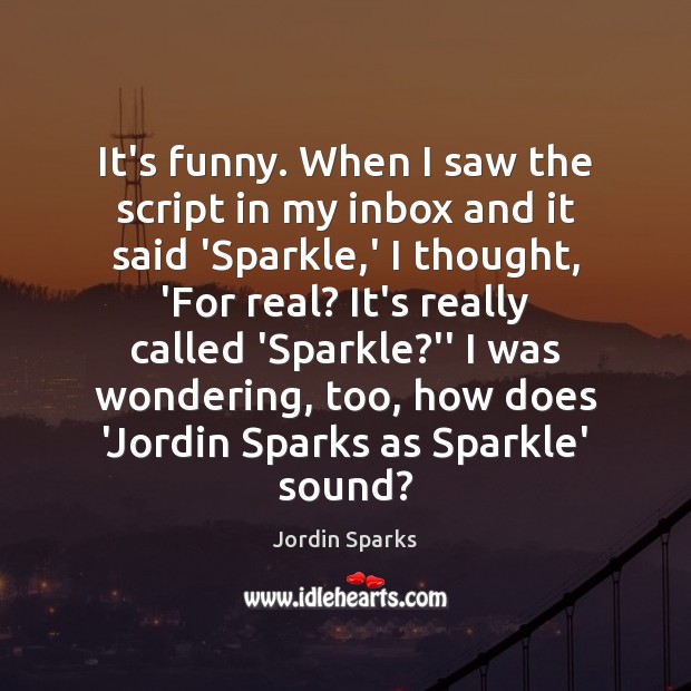 It’s funny. When I saw the script in my inbox and it Jordin Sparks Picture Quote