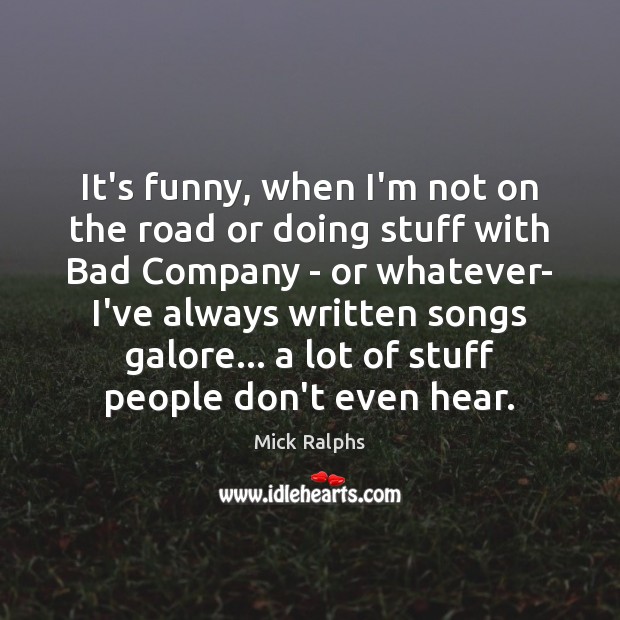 It’s funny, when I’m not on the road or doing stuff with Mick Ralphs Picture Quote