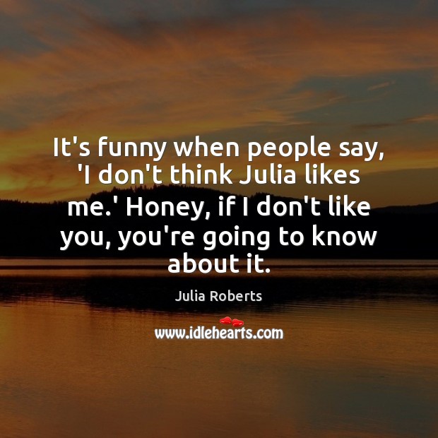 It’s funny when people say, ‘I don’t think Julia likes me.’ Julia Roberts Picture Quote