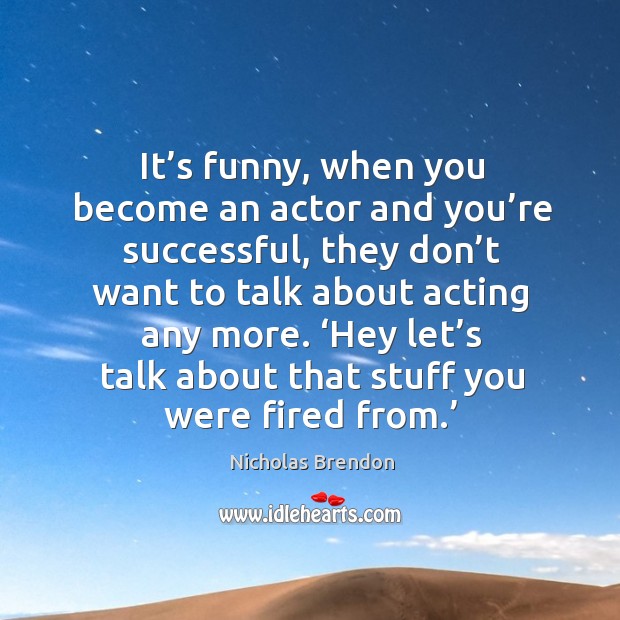 It’s funny, when you become an actor and you’re successful, they don’t want to talk about acting any more. Nicholas Brendon Picture Quote