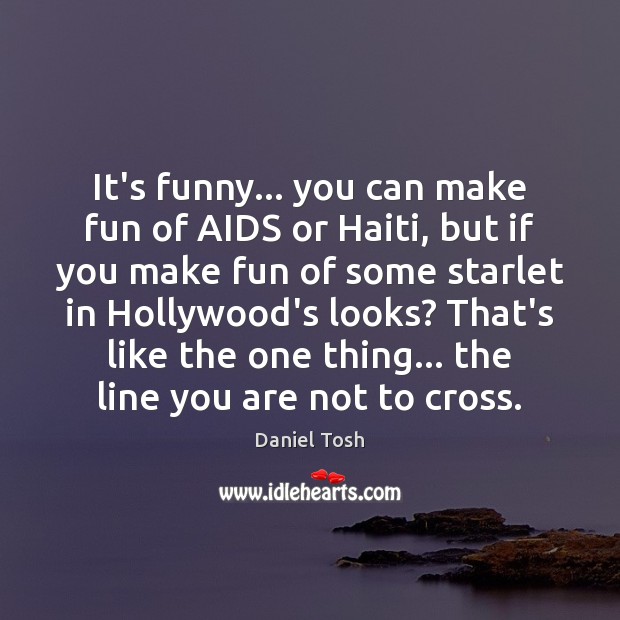 It’s funny… you can make fun of AIDS or Haiti, but if Image