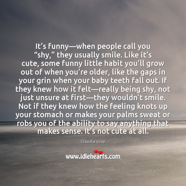 It’s funny—when people call you “shy,” they usually smile. Like Claudia Gray Picture Quote