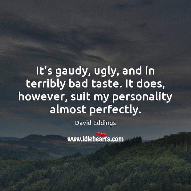It’s gaudy, ugly, and in terribly bad taste. It does, however, suit David Eddings Picture Quote
