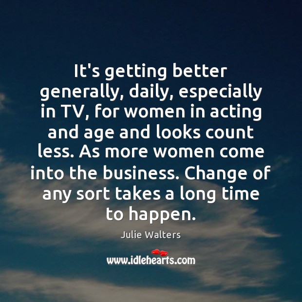It’s getting better generally, daily, especially in TV, for women in acting Julie Walters Picture Quote