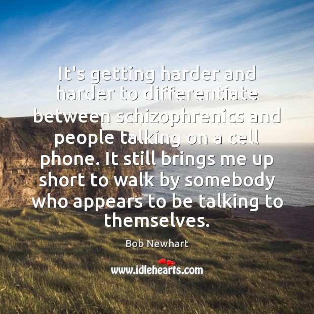 It’s getting harder and harder to differentiate between schizophrenics and people talking Bob Newhart Picture Quote