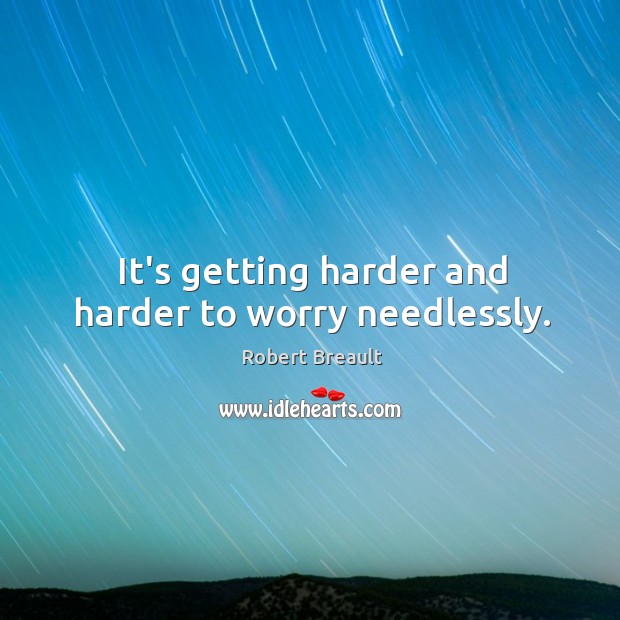 It’s getting harder and harder to worry needlessly. Image