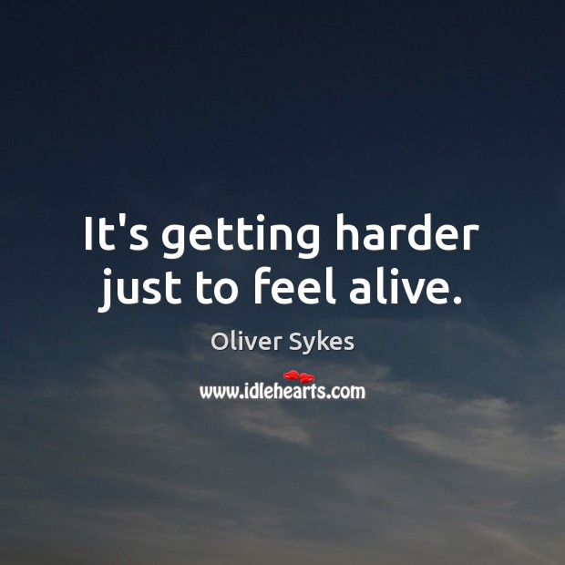 It’s getting harder just to feel alive. Oliver Sykes Picture Quote