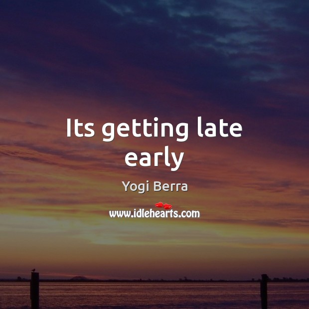 Its getting late early Yogi Berra Picture Quote
