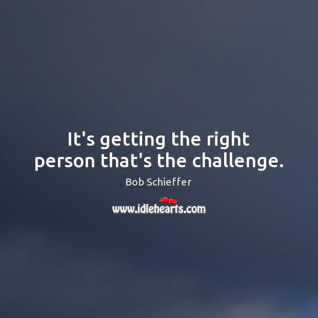 It’s getting the right person that’s the challenge. Challenge Quotes Image