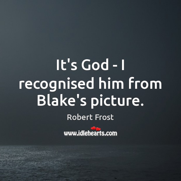 It’s God – I recognised him from Blake’s picture. Robert Frost Picture Quote