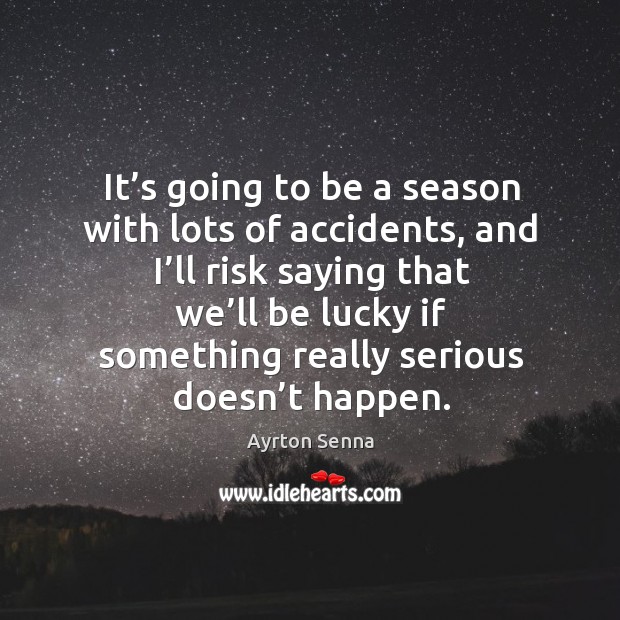 It’s going to be a season with lots of accidents, and I’ll risk saying that we’ll be lucky Image