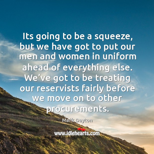 Its going to be a squeeze, but we have got to put our men and women in uniform Mark Dayton Picture Quote