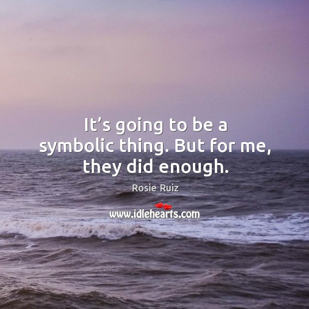 It’s going to be a symbolic thing. But for me, they did enough. Rosie Ruiz Picture Quote