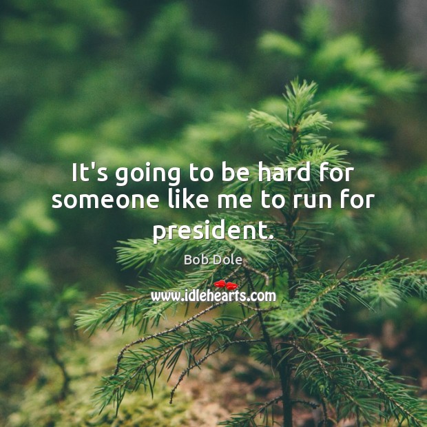 It’s going to be hard for someone like me to run for president. Bob Dole Picture Quote