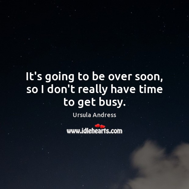 It’s going to be over soon, so I don’t really have time to get busy. Ursula Andress Picture Quote