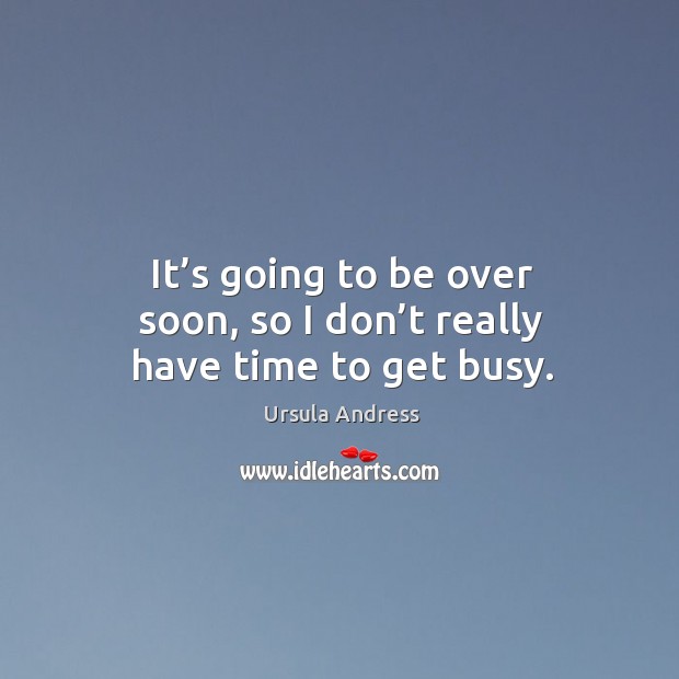 It’s going to be over soon, so I don’t really have time to get busy. Ursula Andress Picture Quote