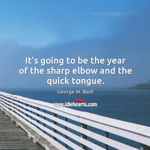 It’s going to be the year of the sharp elbow and the quick tongue. George W. Bush Picture Quote