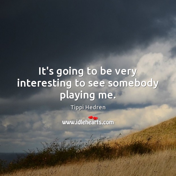 It’s going to be very interesting to see somebody playing me. Tippi Hedren Picture Quote