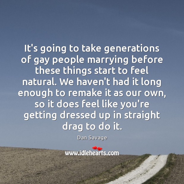 It’s going to take generations of gay people marrying before these things Dan Savage Picture Quote