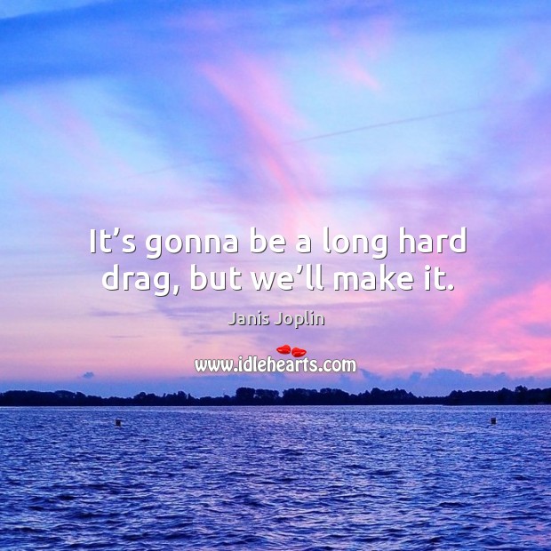 It’s gonna be a long hard drag, but we’ll make it. Janis Joplin Picture Quote