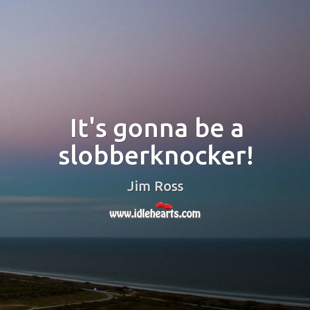 It’s gonna be a slobberknocker! Jim Ross Picture Quote