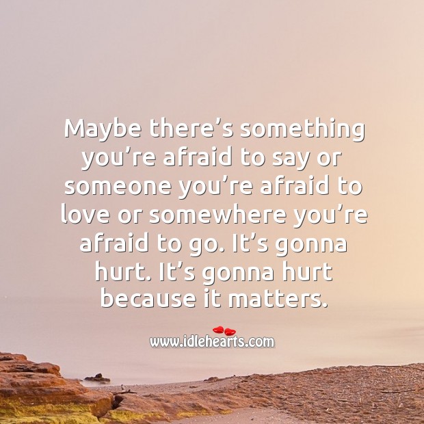 It’s gonna hurt. It’s gonna hurt because it matters. Image