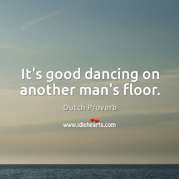 It’s good dancing on another man’s floor. Image