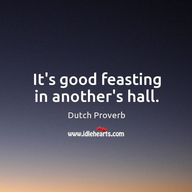 It’s good feasting in another’s hall. Dutch Proverbs Image