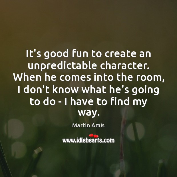 It’s good fun to create an unpredictable character. When he comes into Martin Amis Picture Quote