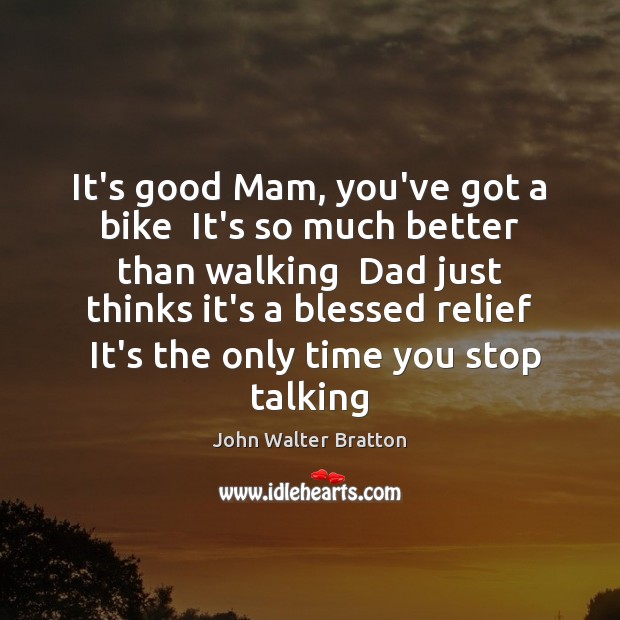It’s good Mam, you’ve got a bike  It’s so much better than John Walter Bratton Picture Quote