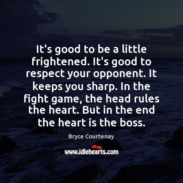 It’s good to be a little frightened. It’s good to respect your Bryce Courtenay Picture Quote