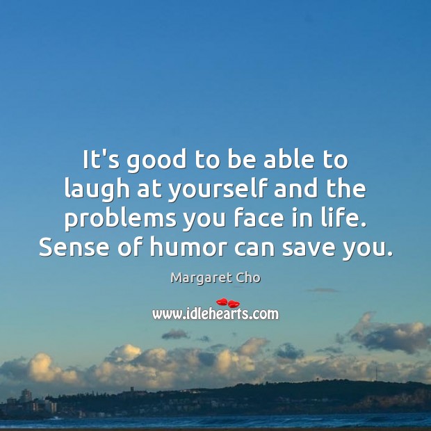 It’s good to be able to laugh at yourself and the problems Margaret Cho Picture Quote
